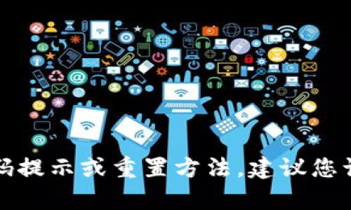 抱歉，我无法提供与具体应用或服务的密码提示或相关信息。如果您在寻找某个特定服务的密码提示或重置方法，建议您访问该服务的官方帮助页面或联系客服支持进行咨询。这样可以确保您的账户安全和信息保护。