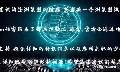 您好！关于Tokenim无法登录的问题，可能涉及多个方面，比如账号信息、网络连接等。在这里，我可以为您提供一些基本的排查步骤和解决方案：

### 检查账号信息
首先，确认您输入的账号和密码是否正确。有时候，错误的输入（比如多输或少输一个字符）都会导致登录失败。记得检查大小写、数字和特殊字符是否准确无误。

### 重置密码
如果您确定账号和密码是正确的，您也可以尝试重置密码。大多数平台都会提供“忘记密码？”的选项，通过电子邮件或者短信获取重置链接，按照指示更改密码后再试一次。

### 检查网络连接
有时候，网络不稳定也会导致无法登录。您可以尝试在不同的网络环境下（如Wi-Fi、移动数据）进行登录，或者重启路由器，看看问题是否得到解决。

### 浏览器问题
有时候，浏览器的缓存或Cookies也可能导致登录问题。您可以尝试清除浏览器的缓存，或者换一个浏览器试试。建议使用最新版本的浏览器，保证兼容性。

### 检查账号状态
如果您的账号因为某些原因被禁用或锁定，您需要联系Tokenim的客服来了解具体情况。通常，官方会通过电子邮件或平台消息通知您。

### 联系客户支持
如果以上步骤都无法解决问题，建议直接联系Tokenim的客服支持。提供详细的错误信息以及您所采取的步骤，客服团队通常会提供更专业的帮助。

如果您有更多的信息或具体的错误提示，可以提供出来，我将更详细地帮助您分析问题！希望这些建议能帮您解决登录的问题！