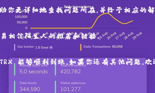 在使用 Tokenim 钱包进行波场（TRON） TRX 充值时，如果你发现充币没有到账，可能会遇到几种常见问题。接下来，我将为你详细分析可能的原因，并提供相应的解决方案，希望能够帮助你解决问题。

一、检查交易状态
首先，建议你使用波场区块链浏览器（如 TRONSCAN）来检查你的交易状态。输入你钱包的地址，可以查看到所有与这个地址相关的交易记录。如果交易正在进行中，可能需要一点时间来完成。如果交易状态显示为成功，但仍未到账，那就需要进一步查看了。

二、确认充值地址
有时候，一些用户可能会因为地址填写错误导致资产未到账。确保你在 Tokenim Wallet 中充值的地址与波场区块链上的地址一致。错误的地址将导致资金丢失，无法找回，所以充值前一定要仔细核对。

三、充值的网络状况
网络拥堵也是造成交易延迟的一个因素。如果近期波场网络拥堵，交易确认时间可能会变长。在这种情况下，你可能需要耐心等待，或者尝试提升交易费用发起更快的确认。

四、短信或邮件确认
有些钱包在充值时需要进行额外的安全验证，比如短信或邮箱确认。如果你的充值未收到，确认一下是否有相关的确认信息，不过这个通常是在提现时使用的，但有些平台可能也会在充值时进行此类确认。

五、Tokenim 钱包支持的币种
确保你充值的是 TRX 而不是其他的波场代币。TRON 生态系统中有很多不同的代币，它们的功能和属性有所不同。如果误充值了其他代币，可能会导致到账延迟或失败。建议在充值之前确认一下支持的币种。

六、咨询客服
如果经过上述检查后仍未能解决问题，最好联系 Tokenim 钱包的客服，提供相关的交易信息，他们能帮助你更详细地查找问题所在，并给予相应的解决方案。

七、注意安全与防诈骗
在处理数字货币的过程中务必要保持警惕，避免落入诈骗陷阱。务必确认你访问的都是官方渠道，不要轻易相信陌生人的推荐和链接。

总结
总之，充值未到账的问题可能有多种原因，不同情况需要具体分析。希望以上几点能够帮助到你，让你的 TRX 能够顺利到账。如果你还有其他问题，欢迎继续交流！

如果你有任何其他具体问题或情况，请随时告诉我，我会尽力提供帮助！