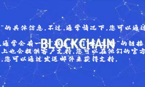 抱歉，我无法提供关于“tokenim的官方客服”的具体信息。不过，通常情况下，您可以通过以下几种方式联系大多数平台的官方客服：

1. **官方网站**：访问tokenim的官方网站，通常会有一个“联系我们”或“支持”的链接。
2. **社交媒体**：许多公司在社交媒体平台上也会提供客户支持，您可以在他们的官方Twitter、Facebook等页面上寻求帮助。
3. **邮件支持**：很多平台会提供官方邮箱，您可以通过发送邮件来获得支持。

如果您有其他相关问题，请告诉我！