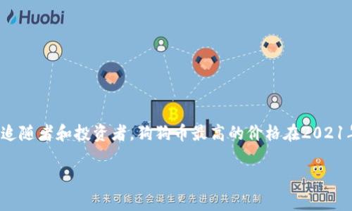 狗狗币（Dogecoin）是一种基于区块链的加密货币，最初是作为一款网络幽默的产物而推出，但随着时间的发展，它逐渐积累了大量的追随者和投资者。狗狗币最高的价格在2021年达到了大约0.73美元。这一峰值是在多种因素的推动下实现的，包括社交媒体的热议、知名投资者的关注以及整体加密市场的繁荣。

如果你有兴趣了解更多关于狗狗币的历史、市场走势或投资技巧，欢迎继续提问！