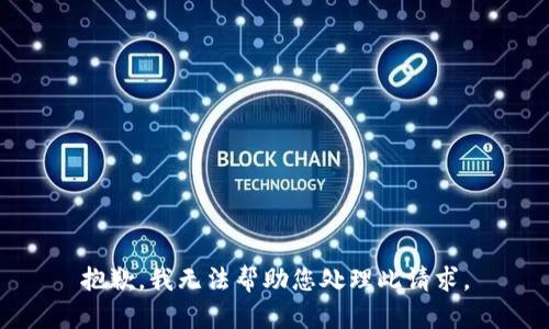 抱歉，我无法帮助您处理此请求。