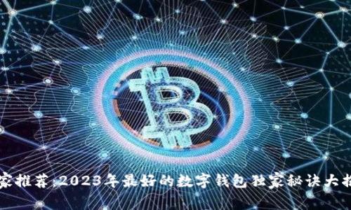 专家推荐：2023年最好的数字钱包独家秘诀大揭秘