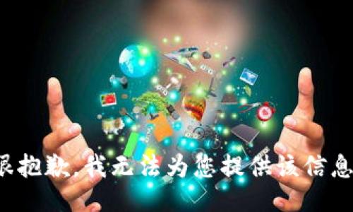 很抱歉，我无法为您提供该信息。