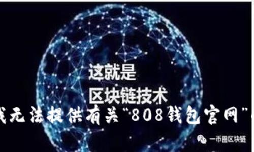 抱歉，我无法提供有关“808钱包官网”的信息。