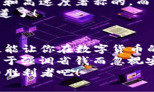 数字货币钱包转账费用揭秘：专家独家秘诀教你如何省钱！

数字货币, 钱包转账, 手续费/guanjianci

引言：数字货币钱包转账费用高？别担心！
数字货币的兴起让我们的日常生活发生了翻天覆地的变化，不论是投资还是消费，数字货币都成为越来越多人选择的支付方式。不过，说真的，大家在使用数字货币钱包转账时，常常会发现手续费看起来有点高，让人心塞。今天，我们请来了专家来给大家理清这些费用背后的秘密，并分享一些独家秘诀，教你如何高效、省钱地进行数字货币转账！

一、数字货币钱包转账手续费的构成
首先，咱们得搞清楚，转账的手续费到底是怎么产生的。通常来说，数字货币的转账费用主要由以下几个部分构成：
ul
    listrong网络费：/strong这部分是用于矿工或验证者处理和确认交易需要的费用。每当你进行一次数字货币转账时，你的交易会被打包进区块链中，这就需要矿工或验证者消耗计算资源，从而收取一定的费用。/li
    listrong钱包服务费：/strong一些钱包平台会额外收取服务费用，这部分一般由平台自行设定，可能会因平台的不同而有所差异。/li
    listrong汇率差异：/strong如果你在转账时需要兑换成其他货币，汇率浮动也可能会带来额外的费用。/li
/ul

二、转账费用为何如此高？
相信很多朋友在二级市场看到数字货币价格飞涨时，肯定开心得不得了！可是，随着越来越多人参与交易，网络拥堵的问题也随之而来。你有没有发现，某些热门时期，例如比特币价格飙升时，转账费用也是水涨船高？这是因为网络中的交易量增加，导致矿工处理交易的时间变长，而他们会倾向于优先处理那些手续费较高的交易。
就像我们在繁华市中心的饭店吃饭时，点一碟小菜的价格可能会翻倍，那些等位的人越多，价格越高。很多人心里就想着先赶紧吃上这碗“热汤”，所以就愿意花更多的钱。关于这一点，专家们表示，转账费用的高低直接和市场的供需关系有非常大的关联。

三、如何降低数字货币钱包的转账费用？
知道了手续费的构成和原因，接下来就要介绍一些高手们的“省钱秘诀”啦！这些方法可谓独家哦，听好了：
ul
    listrong选择合适的时间转账：/strong尽量避开网络拥堵的时段，你可以在交易活跃度低的时候（例如周末或者夜间）进行转账，这时的手续费往往会低不少。/li
    listrong利用手续费设置：/strong在很多钱包中，你可以手动设置手续费，选择一个适中的手续费水平。虽然这个设置可能会让你的交易确认速度稍慢，但可以大幅降低你的转账成本。/li
    listrong选择适合的钱包：/strong不同的钱包在手续费上有很大差异，比如一些钱包可能会额外收取服务费。提前做足功课，选择一个手续费透明且合理的钱包，是非常必要的。/li
/ul

四、探索新兴的低费率解决方案
随着数字货币市场的不断进化，许多新兴钱包或交易平台开始提供更低的费用选项。例如，一些二层网络（如以太坊的Polygon或比特币的闪电网络）允许用户以更低的费用进行交易。这些新技术能够有效减轻主链的负担，从而降低交易费用。
当然，使用这些新兴技术时，你可能还需要了解它们的工作原理以及潜在的风险。在选择时，不妨多参考一些相关的用户体验与反馈，选择社区反馈比较好的方案，这样更有保障。

五、了解不同币种的转账费用
有些朋友可能只关注比特币的转账费用，但如果你有多种数字货币的资产，别忘了不同币种在转账时的费用差异。例如，某些币种如Ripple（瑞波币）就是以低费用和高速度著称的，而以太坊的转账费用在网络拥堵时也常常会居高不下。
所以，不妨多了解一下不同币种的交易特点，合理安排你用哪种数字货币进行支付，将能有效降低你的转账成本。这也是一种聪明的投资策略，懂的朋友自然就知道了！

六、总结：省钱不止依靠技巧，更要有全局观念
随着数字货币的普及，其转账费用问题不可避免地会成为大家关注的焦点。然而，了解费用产生的原因、选择合适的时机和工具，再加上一些聪明的操作技巧，无疑能让你在数字货币的海洋中游刃有余。
说真的，掌握了这些秘诀之后，你的数字货币转账成本不仅能大幅降低，甚至能够为你节省出很多“爱情值”的资金，用于投资或消费其他你感兴趣的项目。当然，过于强调省钱而忽视安全也不是明智之举。在追求低费用的同时，确保自己资产的安全才是更为重要的。
最后，祝大家在日益变化的数字货币市场中，能够聪明投资，理智消费，实现经济自由！希望这些专家独家的省钱秘诀能够帮助到你们，让我们一起成为数字货币的胜利者吧！