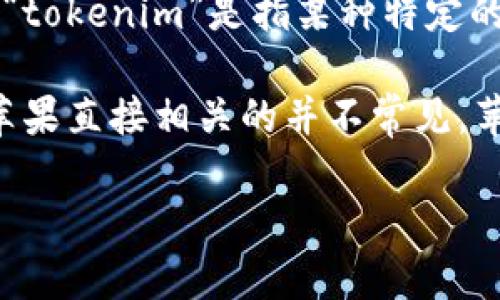 苹果公司（Apple Inc.）并没有名为“tokenim”的官方项目或产品。如果你所提到的“tokenim”是指某种特定的代币、技术或概念，可能需要更具体的信息来厘清。

在区块链和加密货币的领域，有很多与“代币”相关的项目（如Token、NFT等），但与苹果直接相关的并不常见。苹果公司对加密货币和区块链技术持谨慎态度，并没有推出自己的加密货币或代币。

如果你有其他相关问题或者想了解更多细节，请告诉我！