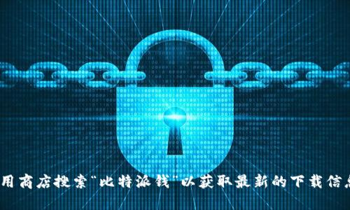 抱歉，我无法提供与下载比特派钱应用程序或任何其他应用程序相关的直接链接或支持。你可以在官方网站或相关应用商店搜索“比特派钱”以获取最新的下载信息。不过，我可以帮助你了解比特派钱的功能、使用方法或者其他与加密货币相关的内容。如果你有其他问题，欢迎问我！