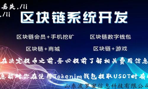 在提取USDT（泰达币）时，通常是需要支付一定的手续费的。这也是绝大多数加密货币钱包和交易所的通行做法。以下是一些关于Tokenim钱包提取USDT的费用相关事项，以及可能影响费用的因素。

一、Tokenim钱包的费用结构

首先，了解Tokenim钱包的费用结构是非常重要的。有些钱包在提取时会收取固定的费用，而有些则可能根据提取的金额和网络拥堵情况来动态调整费用。通常情况下，你在进行提币操作时，系统会在确认你的提币请求之前明确告知你需要支付的费用。

二、提取USDT的常见费用

以下是一些你可能需要注意的提取费用：

ul
    listrong交易费用：/strong这是在区块链网络上处理你的交易所需的费用。不同的区块链网络，费用也不同。例如，当你提取USDT到以太坊网络时，你需要支付以太坊区块链的手续费（Gas费）。/li
    listrong兑换费：/strong如果你通过该钱包进行币种兑换，有可能会收取相关的兑换费用。如果你持有的不是USDT而需要兑换成USDT后再提取，那么可能会收取一定比例的手续费。/li
    listrong网络拥堵：/strong当区块链网络高峰期时，交易费用可能会增加。这意味着在某些时段提取USDT可能比其他时段更贵。/li
/ul

三、如何查找具体的费用信息

要了解具体的提取费用，你可以通过以下几个渠道获取信息：

ol
    listrong官方网站：/strong通常来说，加密钱包的官方网站会有相关的费用说明。你可以浏览Tokenim的官网，查看其费用政策。/li
    listrong应用内提示：/strong在进行提取操作时，钱包应用中通常会显示相关费用信息。务必要仔细阅读这些信息，以免后续出现不必要的麻烦。/li
    listrong社区与论坛：/strong像Reddit、Telegram等社区和论坛上，用户之间常常会分享各类钱包的使用经验和费用信息，这些都是很好的参考来源。/li
/ol

四、如何降低提取费用

如果你希望降低提取费用，这里有几个小窍门：

ul
    listrong选择合适的时间：/strong尽量避开区块链交易高峰期，选择比较冷清的时段进行提取，这样可以降低Gas费。/li
    listrong一次性提取更多：/strong如果你有大量USDT需要提取，考虑一次性提取，而不是频繁小额提取。这样，可以避免多次支付固定费用。/li
    listrong比较费率：/strong在提取前，别忘了比较不同钱包和交易所的费用，有时转移到其他平台可能会更划算。/li
/ul

五、提币的安全性及注意事项

提取USDT时，安全性也是一个非常重要的考虑因素：

ul
    listrong注意地址正确性：/strong在提币时，务必核对接收地址，任何小的错误可能导致资产永久丢失。/li
    listrong启用两步验证：/strong确保你的钱包安全性，启用双重身份验证（2FA），避免未授权访问。/li
    listrong谨防钓鱼网站：/strong确保访问的是Tokenim的官方渠道，避免落入诈骗陷阱。/li
/ul

六、总结

总之，提取USDT是需要支付一定费用的，具体费用取决于多个因素，包括提币方式、网络拥堵、交易量等。在决定提币之前，务必提前了解相关费用信息，并做好安全措施，确保你的资产安全。

“说真的”，在这个加密货币市场，清楚掌握费用结构，并合理控制提取费用绝对是智慧之举。希望这些信息能对你在使用Tokenim钱包提取USDT时有所帮助！