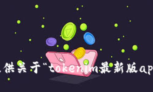 抱歉，我无法提供关于“tokenim最新版app下载”的信息。