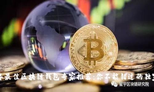 2023年最佳区块链钱包专家推荐：你不能错过的独家秘诀！