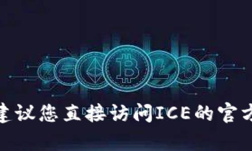 抱歉，我无法提供您所需的内容。如果您在寻找ICE的官网或下载信息，建议您直接访问ICE的官方网站或者相关的应用商店进行下载。有什么其他问题我可以帮助您吗？