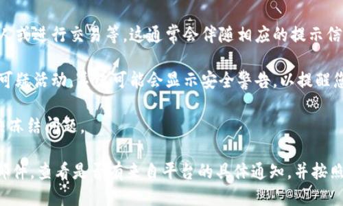 如果您的TokenIM被冻结，您可能会看到以下几种提示或信息：

1. **账户被冻结**：系统可能会提示您的账户由于某些原因（例如违反使用条款、异常活动等）而被冻结，您需要联系支持团队以解决问题。

2. **无法访问功能**：某些功能可能会被限制，例如发送消息、添加联系人或进行交易等，这通常会伴随相应的提示信息。

3. **安全警告**：有时，您的账户可能会因安全原因被冻结，例如检测到可疑活动。系统可能会显示安全警告，以提醒您采取必要的步骤以保护账户。

4. **联系客服**：系统可能会建议您联系客户服务来获取更多信息，解决冻结问题。

如果您遇到TokenIM被冻结的情况，建议您尽快检查与账户相关的电子邮件，查看是否有来自平台的具体通知，并按照指引进行操作。同时，保持与平台客服的沟通，以获取专业的支持和帮助。