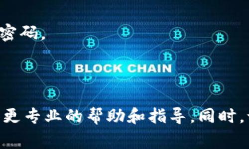 如果你忘记了 Tokenim 的密码，通常可以通过以下步骤来重置或找回密码：

1. **访问 Tokenim 登录页面**：打开 Tokenim 的官方网站，找到登录入口。

2. **点击“忘记密码？”链接**：在登录界面上，应该会有一个“忘记密码？”的选项。点击这个链接。

3. **输入注册邮箱**：在弹出的页面中，输入你在注册时使用的电子邮件地址。确保输入无误。

4. **检查邮箱**：系统会向你的邮箱发送一封密码重置的邮件。请注意查看你的收件箱以及垃圾邮件文件夹，以免错过。

5. **按照邮件指示重置密码**：打开邮件，按照里面的链接或指示操作，设置一个新的密码。

6. **使用新密码登录**：完成密码重置后，返回登录页面，输入新密码进行登录。

如果你在执行以上步骤时遇到任何问题，建议直接联系 Tokenim 的客服支持，以获得更专业的帮助和指导。同时，记得为新的密码设置一个易记但又不容易被他人猜到的组合，保护好你的账户安全哦！