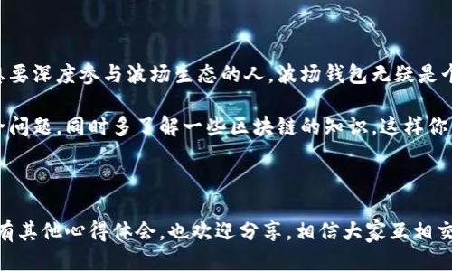 波宝钱包是波场钱包吗？深入揭秘！

首先，关于“波宝钱包”和“波场钱包”这两个名字，很多人会产生疑惑，尤其是在区块链和数字货币市场中，名称的相似性常常让人混淆。说真的，波宝钱包和波场钱包虽然名字相近，但在功能和定位上还是有一些差异的。接下来，我们就来详细了解一下这两者到底是什么，以及它们之间的联系和区别。

了解波场（Tron）

在深究这两个钱包之前，先给大家普及一下波场（Tron）这个概念。波场是一个基于区块链技术的去中心化平台，其目标是建立一个自由和广泛的数字内容娱乐系统。Tron的创始人孙宇晨想要通过区块链技术来改变数字内容的分发方式，让用户能够直接从内容创作者那里获取收益，而不需通过中介。

那你可能会问，为什么波场这样一个大名鼎鼎的平台会和钱包相关联呢？因为波场平台上产生的所有交易和代币转移，都需要通过钱包来进行存储和操作。钱包在这里就像是你的数字账户，帮助你管理资产。

波场钱包的具体功能

波场钱包，顾名思义，是为波场（Tron）生态系统而设计的专属钱包。它的主要功能包括：

ul
    listrong存储和管理Tron代币：/strong这个钱包支持TRX（波场的原生代币）以及其他基于波场的代币。/li
    listrong参与投票：/strong波场生态中有一个投票机制，用户可以使用TRX来投票，选择超级代表等。/li
    listrong交易功能：/strong用户可以通过波场钱包进行TRX和其他代币的转账交易。/li
    listrong去中心化应用（DApp）：/strong用户可以通过钱包访问和使用多种基于波场的去中心化应用。/li
/ul

波宝钱包是什么？

而波宝钱包则是一个相对较新的数字资产钱包，它支持多种数字货币，包括但不限于波场（Tron）和其他主流币种。波宝钱包的特点在于它的用户友好界面和多功能性，旨在为用户提供更简便的数字货币交易体验。

波宝钱包的主要功能包括：

ul
    listrong多币种支持：/strong除了TRX，波宝钱包还支持比特币、以太坊等多种主流加密货币。/li
    listrong安全性：/strong波宝钱包提供多重安全机制，保障用户资产安全，这让很多新手都觉得更加安心。/li
    listrong易于使用：/strong它的界面简单明了，用户无需专业知识就可以轻松上手。/li
    listrong不断扩展的功能：/strong波宝钱包也在不断更新，增加更多功能，比如集成DApp浏览器，用户可以方便地访问各种去中心化应用。/li
/ul

两者的区别与联系

那么，波宝钱包和波场钱包到底有什么区别呢？

第一，功能侧重不同。波场钱包是专门为波场生态系统设计的，主要是管理TRX及其相关代币。而波宝钱包则是一个多币种的钱包，支持多种数字资产，虽然也支持TRX，但其功能更加广泛。

第二，用户体验。波宝钱包的界面设计更偏向于普通用户，尤其是数字货币的“小白”。这对于刚刚接触这个市场的朋友来说，绝对是一个加分项。而波场钱包更多的是针对已经了解区块链的人，功能上可能相对更专业一些。

最后，不可忽视的是安全性的问题。波场钱包作为波场官方推出的钱包之一，其安全机制相对比较完善。而波宝钱包虽说也有比较高的安全性评价，但在用户量较大、市场频繁波动的情况下，安全性始终是用户最关心的问题之一。

选择哪个钱包更好？

那么，在波宝钱包和波场钱包中，用户应该如何选择呢？这其实主要取决于你的需求。

ul
    listrong如果你主要使用TRX：/strong那波场钱包是一个不错的选择，因为它更专注于波场生态系统，使用体验可能更好，功能也更符合你的需求。/li
    listrong如果你想要一个多功能钱包：/strong那么波宝钱包会是你的首选。这款钱包支持多种数字货币，能够让你在不同的资产之间灵活切换，方便管理。/li
/ul

总结

总的来说，波宝钱包和波场钱包虽然在某种程度上有交集，但实际上它们服务的用户群体和应用场景各有不同。如果你是一位想要深度参与波场生态的人，波场钱包无疑是个更好的选择；而如果你是一个广泛投资于多种数字货币的用户，波宝钱包会更符合你的需求。

希望以上分析能够帮助你更加清晰地理解这两款钱包，做出最适合自己的选择。无论你最终选择哪一个钱包，记得时刻关注安全问题，同时多了解一些区块链的知识，这样你的投资会更加稳妥和成功！如果有更多问题，随时欢迎交流哦！

波宝钱包,波场钱包,数字货币/guanjianci 

结语：对这个领域持续关注，并在实践中积累经验，才能使自己在这样快速变化的市场中保持竞争力。如果有朋友对这两款钱包有其他心得体会，也欢迎分享，相信大家互相交流会有更多收获！