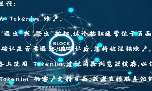 如果您想退出 Tokenim，通常可以按照以下步骤进行：

1. **登录您的账户**：首先确保您已经登录了您的 Tokenim 账户。

2. **找到退出选项**：在主页或用户设置中，寻找“退出”或“登出”按钮。这个按钮通常位于页面的右上角，用户头像旁边，或者在设置界面中。

3. **确认退出**：点击退出后，系统可能会要求您确认是否要退出。在确认后，您将被注销账户。

4. **清理浏览器缓存**（可选）：如果您在公共设备上使用 Tokenim，建议清除浏览器缓存，以保护您的账户安全。

如果您遇到任何问题或者无法退出，您可以查看 Tokenim 的客户支持页面，或者直接联系他们的客服团队以获得帮助。希望这些信息能帮到您！
