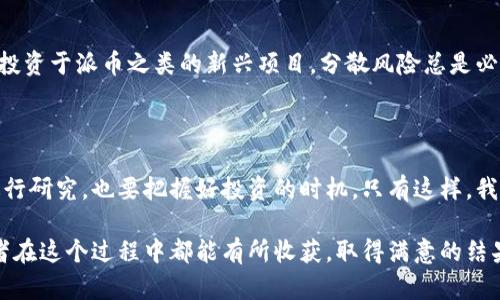 派币（Pi Network）作为一种新兴的加密货币，许多人都在关注其未来的发展和实际应用。虽然派币项目在一定程度上引起了广泛的关注和讨论，但由于其仍处于发展阶段，关于“派币是否能马上换钱”这个问题，其实涉及到多个方面的考量。

### 派币的现状

首先，派币目前仍在测试和推广阶段，很多用户已经通过手机应用挖矿获得了派币。但要明确的是，尽管现在交易所已经有部分派币的交易信息，但高估其实际的换钱能力是不现实的。

派币的官方声明
派币团队曾多次强调，派币还未正式上线主网，因此在市场上进行交易的风险很高。一旦正式上线，才能真正与其他加密货币进行兑换。因此，现在谈关于派币立即换钱的事儿，可能还为时尚早。

市场流通与价值
影响任何加密货币的主要因素之一就是市场的供需关系。派币的价值在一定程度上依赖于用户的投机和信任，也就是说，如果越来越多的人开始重视和使用派币，它的价值得以提升。但同时，由于缺少实质性的应用，派币的值并不稳定，有可能面临较大的波动。

如何理性看待派币
朋友们，投资加密货币就像玩“过山车”，你需要做好心理准备。对于任何一种新兴的加密货币，尤其是像派币这样的项目，理性投资是极其重要的。你可以挖掘它的潜力，但也一定要考虑到其潜在的风险。

### 理性分析派币

说真的，如果你手上有派币，不妨思考一下它的未来。可以关注以下几个方面来更好地理解这个项目：

项目团队背景
派币的开发团队是一个强大的后盾。团队成员有着丰富的经验，他们的背景会影响项目的可信度和可持续性。如果你觉得团队实力可靠，或许就能够更加相信派币的未来。

用户基础的增长
派币的用户增长是一个重要的指标。用户越多，说明这个项目越有吸引力。如果增长速度快，也表明人们对它的信心增强，或许未来就有变现的机会。

技术发展与功能扩展
派币的发展不仅仅局限于换钱，而是要实现其在支付、智能合约等多方面的应用。如果团队能够顺利推出新的功能，这无疑会提升其在市场上的地位。

### 如何参与与关注派币的未来

参与挖矿
如果你还没有参与派币的挖矿，可以考虑现在开始。虽然目前派币不能直接兑换，但挖矿可以积累更多的派币数量，为其未来的交易打下基础。

关注新闻与动态
关注派币官方的动态、相关新闻和社区讨论，不仅能获得第一手的信息，也能更好地了解市场的变化。这样在合适的时候，你就能做出更明智的决策。

理性投资与风险控制
最后，希望大家能够保持一颗理性的心态。像任何一种投资一样，没有绝对的保障。合理安排资金，避免全部投资于派币之类的新兴项目，分散风险总是必要的。

### 结论

虽然派币现在还不能立即换钱，但它的发展潜力是存在的。我们要积极关注，不仅要对其可能的市场价值进行研究，也要把握好投资的时机。只有这样，我们才能在这个充满不确定性的领域中，找到属于自己的机会。

总之，派币的前景无疑是充满期待的，但要保持冷静和理性，深思熟虑后再做出投资决策。希望每一位参与者在这个过程中都能有所收获，取得满意的结果！