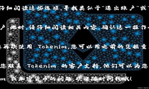 要退出 Tokenim 账号，通常可以按照以下步骤进行。但请注意，Tokenim 的界面或流程可能会有所变化，如果您找不到某些选项，建议参考官方网站的帮助文档或联系客服支持。

步骤一：登录您的 Tokenim 账号
首先，您需要访问 Tokenim 的官方网站，并使用您的登录凭据（邮件和密码）登录到您的账户。如果您遗忘了密码，网站通常会提供找回密码的功能。

步骤二：访问个人账户设置
成功登录后，通常在页面的右上角可以找到您的账户头像或用户名。点击它会出现一个下拉菜单，选择“账户设置”选项。

步骤三：找到退出选项
在账户设置页面，您可能会看到多个选项，比如修改密码、更新个人信息等。仔细阅读这些选项，寻找类似于“退出账户”或“注销”的按钮。该按钮可能被放置在隐私设置或安全设置部分。

步骤四：遵循退出流程
点击“退出账户”后，系统可能会弹出确认窗口，询问您是否确定要退注销账户。此时，请仔细阅读相关内容，确认这一操作会影响到您的账户及相关数据。如果您确认要退出账户，继续点击确认按钮。

步骤五：确认退出成功
一般来说，系统会返回您到登录页，您会看到相关的成功退出提示。如果您想再次使用 Tokenim，您可以用之前的凭据重新登录。

注意事项
如果您在过程中遇到任何问题，比如找不到退出选项或账户出现异常，建议您联系 Tokenim 的客户支持。他们可以为您提供专业的帮助和解决方案。

希望这些步骤能帮您顺利退出 Tokenim 账号！如果您有其他有关 Tokenim 或加密货币的问题，欢迎随时问我哦！