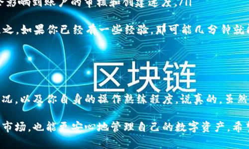 关于数字货币钱包创建时间多久的问题，这个其实取决于你选择的钱包类型和使用的平台。一般来说，创建一个数字货币钱包的时间相对较短，通常在几分钟到十几分钟之间，但具体的时间也会受到一些因素的影响。

一、数字货币钱包的类型

首先，我们要明确有哪些类型的数字货币钱包。常见的有以下几种：

ul
    listrong软件钱包：/strong 这种类型的钱包可在手机或电脑上下载和安装，创建过程通常较快，几分钟就能搞定。/li
    listrong硬件钱包：/strong 硬件钱包是一种物理设备，用户需要购买并设置。虽然设置过程相对复杂，但如果一切顺利，创建时间也不会特别长，通常在十几分钟内可以完成。/li
    listrong在线钱包：/strong 在线钱包通常通过浏览器访问，注册和创建账户的过程非常简单，几乎可以立即完成。不过，使用在线钱包就需要注意安全性问题，这个也是大家经常讨论的话题。/li
    listrong纸钱包：/strong 纸钱包则是将私钥和公钥打印在纸上，创建这个钱包需要的时间实际上取决于你对相关过程的了解程度。制作纸钱包的技术门槛稍高，但一旦掌握，创建的时间也快。/li
/ul

二、创建钱包的步骤

无论你选择哪种钱包，创建的步骤大同小异。以下是一个通用的创建步骤，了解这些会让你在创建钱包的时候更加顺利。

ol
    listrong下载或访问钱包平台：/strong 如果你选择软件钱包，首先需要从官方渠道下载相关程序。如果是在线钱包，直接访问网站即可。/li
    listrong注册账号：/strong软件和在线钱包都需要注册账号。你需要提供一些基础信息，像邮箱、手机号码等。有些钱包还会要求你进行身份验证。/li
    listrong设置安全措施：/strong 在创建过程中，务必要设置安全措施，例如强密码和双重身份验证，这样可以有效保护你的资产。/li
    listrong备份钱包信息：/strong 所有钱包都会提供备份选项。务必将你的私钥和助记词安全保存，这是保护你资产的重要措施。/li
    listrong完成创建：/strong 按照提示完成设置后，你的钱包就创建完成了。你可以开始向钱包转入数字货币，或是进行交易。/li
/ol

三、创建时间的影响因素

虽然创建钱包的过程一般都不复杂，但也总有一些因素可能会影响到具体的时间。了解这些，有助于你更好地规划时间。

ul
    listrong网络连接：/strong 如果网络不稳定，尤其是在线钱包的注册过程可能会受到影响，直接导致创建时间延长。/li
    listrong平台负载：/strong 一些热门时段（比如市场行情波动时）会导致钱包创建平台的用户激增，可能会影响到账户的审核和创建速度。/li
    listrong安全策略：/strong 有些钱包平台出于安全考虑，会进行多重身份验证，拉长了注册时间。/li
    listrong及操作熟练度：/strong 如果你是新手，对操作步骤不熟悉，在创建过程中耽误的时间就比较多。反之，如果你已经有一些经验，那可能几分钟就能轻松完成。/li
/ul

四、总结

总的来说，创建数字货币钱包的时间通常较短，从几分钟到十几分钟不等，具体取决于你选择的钱包类型、网络状况，以及你自身的操作熟练程度。说真的，虽然速度很重要，但保证安全性才是最关键的。每一步都要仔细确认，千万不要因为一时的疏忽而造成不必要的损失。

其实，数字货币的世界虽然复杂，但也充满了机遇。通过了解不同类型的钱包和创建步骤，你能够更好地入门这片市场，也能更安心地管理自己的数字资产。希望本文能帮助到你，让你快速游戏币入手的数字世界！