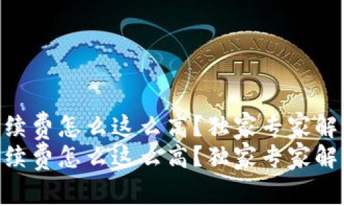 tokenim手续费怎么这么高？独家专家解析背后秘诀
tokenim手续费怎么这么高？独家专家解析背后秘诀