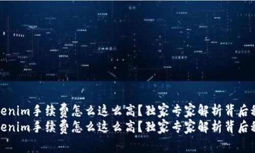 tokenim手续费怎么这么高？独家专家解析背后秘诀
tokenim手续费怎么这么高？独家专家解析背后秘诀