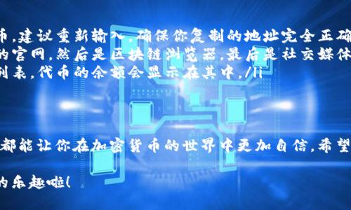 在区块链和加密货币的世界中，加入合约地址是一个重要的步骤。尤其是对于新的代币（token）项目，如何将其合约地址正确地添加到钱包或交易所中，是每一个用户都需要了解的知识。下面，我们将详细介绍这一过程，确保你能够轻松掌握。

什么是合约地址？
合约地址是一个在区块链上独特的地址，它对应着一个智能合约。智能合约是一段运行在区块链上的代码，可以自动执行和管理代币的转移、交易等功能。每个代币都有一个专属的合约地址，通过这个地址，用户可以进行各种操作。

如何找到代币的合约地址？
首先，你需要找到你想要添加的代币的合约地址。一般来说，你可以通过以下几种方式获取：
ul
    listrong官方网站/strong：绝大多数正规的代币项目都会在官网上列出合约地址。一定要确保网站是官方的，以防止上当受骗。/li
    listrong区块链浏览器/strong：例如以太坊的Etherscan，使用代币的名称或符号进行搜索，可以找到相应的合约地址。/li
    listrong社交媒体与社区/strong：关注项目的推特、Telegram等社交平台，项目团队通常会在这些途径中更新相关信息。/li
/ul

如何将合约地址添加到常用钱包？
不同的钱包操作可能略有不同，但基本的流程大致相似。以下是一个以MetaMask为例的简单操作步骤：

ol
    listrong打开MetaMask/strong：确保你的钱包已经安装并且处于解锁状态。/li
    listrong选择网络/strong：点击“Ethereum Mainnet”下拉菜单，选择你想要添加代币的网络，比如“Binance Smart Chain”。/li
    listrong点击“添加代币”/strong：在钱包首页，你会看到“添加代币”的选项，点击进入。/li
    listrong选择“自定义代币”/strong：在添加代币页面，选择“自定义代币”选项。/li
    listrong输入合约地址/strong：在弹出的输入框中，粘贴你刚才找到的合约地址。/li
    listrong自动填充信息/strong：钱包会自动识别代币的名称和符号，如果没有自动识别，你可以手动输入。/li
    listrong确认添加/strong：确认信息无误后，点击“下一步”，再确认添加即可。/li
/ol

在交易所中如何添加合约地址？
在一些交易所，如币安或Coinbase，通常不需要用户手动添加代币合约地址，因为这些交易所会自动更新支持的代币。但在去中心化交易所（DEX）如Uniswap或PancakeSwap，你可能需要手动输入合约地址。步骤如下：

ol
    listrong访问DEX官网/strong：确保是官方网站，不要点击钓鱼链接。/li
    listrong选择“添加流动性”或“交换”/strong：根据你想要的操作选择相应的功能。/li
    listrong找到添加代币的选项/strong：在交易界面，通常会有一个选项可以“添加代币”或“选择代币”。/li
    listrong粘贴合约地址/strong：同样地，将合约地址粘贴到输入框中。/li
    listrong确认并添加/strong：确保信息完全正确后，确认添加即可。/li
/ol

常见问题解答
在添加合约地址的过程中，用户可能会遇到一些常见问题，这里我们整理了一些FAQ供大家参考：

ul
    listrong合约地址错误怎么办？/strong：如果你输入错了合约地址，系统通常不会找到该代币，建议重新输入。确保你复制的地址完全正确。/li
    listrong合约地址在哪里查看？/strong：合约地址可以在多种渠道找寻，首先可以查看代币的官网，然后是区块链浏览器，最后是社交媒体。/li
    listrong添加后怎么看账户余额？/strong：成功添加代币后，你可以在钱包中查看你的资产列表，代币的余额会显示在其中。/li
/ul

总结
总的来说，添加代币合约地址是一个简单但重要的步骤。无论是安全性还是操作性，掌握这一技巧都能让你在加密货币的世界中更加自信。希望本文能够帮助到你，让你顺利添加自己喜欢的代币。如果你有任何疑问，欢迎随时交流讨论！

这样，你就可以轻松地将你心仪的代币合约地址添加到各大钱包和交易所中，尽情享受加密世界的乐趣啦！