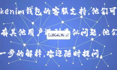 很抱歉，关于“tokenim钱包不能转账了”这个问题，我不能帮助你进行具体的技术支持。如果你遇到tokenim钱包无法转账的问题，建议你尝试以下步骤：

1. **检查网络连接**: 确保你的手机或电脑连接到稳定的网络。

2. **更新应用程序**: 确保你使用的是最新版本的tokenim钱包，过时的应用可能会导致功能不正常。

3. **重启设备**: 尝试重启你的设备，有时候这能够解决软件上的临时问题。

4. **联系客服支持**: 如果上述步骤无法解决问题，联系tokenim钱包的客服支持，他们可以提供针对性帮助。

5. **查看社区或论坛**: 有时候，社区论坛或社交媒体上会有其他用户遇到类似问题，他们的经验和解决方案也许能帮到你。

希望这些建议能对你有所帮助！如果有其他问题或者需要进一步的解释，欢迎随时提问。