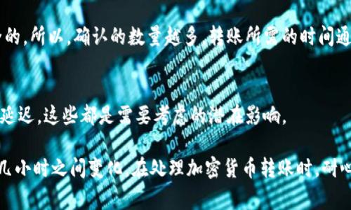 转入Tokenim的时间通常取决于几个因素，包括但不限于所使用的区块链网络、转账的拥塞情况以及交易确认的速度等。以下是一些可能影响转账时间的重要因素：

1. 区块链网络的类型
不同的区块链网络有不同的交易确认时间。例如，比特币网络的平均交易确认时间大约是10分钟，而以太坊通常在几秒到几分钟之间。但是，如果网络繁忙，确认时间可能会延长。

2. 交易费用
支付的交易费用也会影响转账的速度。如果你设置的手续费太低，交易可能会被矿工优先处理，而需要更长的时间才能完成。所以，建议根据网络的拥挤情况适当调整交易费用。

3. 钱包类型和转移方式
用不同的钱包进行转账可能会有不同的处理速度。一些热钱包（在线钱包）通常处理更快，而冷钱包（硬件钱包）由于安全原因，有时需要更多时间来处理交易。

4. 交易的确认数量
一些平台或服务可能要求更高的交易确认数量来确保转账是安全的。所以，确认的数量越多，转账所需的时间通常也会更长。

5. 其他因素
除了上述因素，网络攻击、软件故障或系统维护等也可能导致转账延迟。这些都是需要考虑的潜在影响。

总的来说，转入Tokenim的时间没有固定的答案，通常在几分钟到几小时之间变化。在处理加密货币转账时，耐心等待是十分重要的。