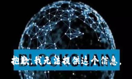 抱歉，我无法提供这个信息。