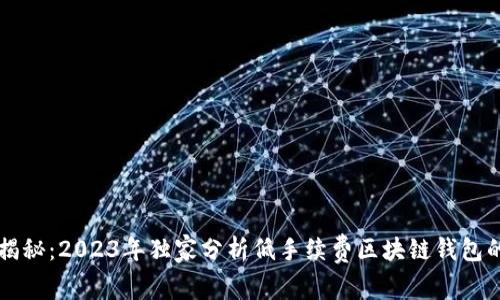  专家揭秘：2023年独家分析低手续费区块链钱包的秘诀！