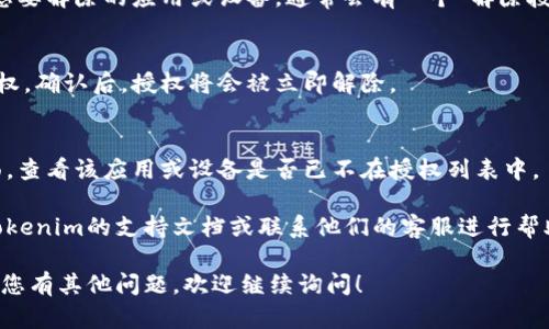 要解除Tokenim的授权，您可以按照以下步骤进行操作：

### 第一步：登录Tokenim账户
首先，您需要登录您的Tokenim账户。打开Tokenim官网，输入您的用户名和密码，完成登录。

### 第二步：进入账户设置
登录后，寻找账户设置或安全设置的选项。这个选项一般可以在用户头像或者账户菜单中找到。点击进入设置页面。

### 第三步：查看授权管理
在账户设置中，找到“授权管理”或类似的选项。这里会列出您已授权的应用程序或设备。

### 第四步：解除授权
在授权管理页面，您会看到一个已授权的列表。找到您想要解除的应用或设备，通常会有一个“解除授权”或“撤销访问”的按钮。点击这个按钮确认解除授权。

### 第五步：确认操作
系统可能会询问您确认是否要解除此应用或设备的授权，确认后，授权将会被立即解除。

### 第六步：检查授权状态
为了确保授权的确已被解除，您可以返回授权管理页面，查看该应用或设备是否已不在授权列表中。

如果在解除授权的过程中遇到任何问题，您可以参考Tokenim的支持文档或联系他们的客服进行帮助。

希望这些步骤能帮助您顺利解除Tokenim的授权。如果您有其他问题，欢迎继续询问！