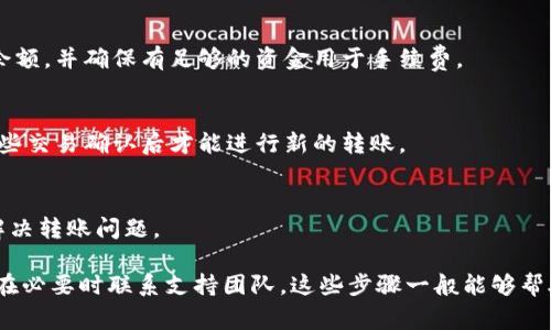 关于“Tokenim SE转不出去”的问题，我们首先需要明确一下您提到的“Tokenim SE”具体指代什么。一般情况下，Tokenim SE可能是一种基于区块链的代币或加密资产，但由于信息的局限性，我无法得知更具体的细节。

如果您在使用Tokenim SE进行转账时遇到了困难，这里有一些常见的原因以及解决方法，希望能对您有所帮助：

一、确认网络状况
有时候，网络状况的影响可能会导致转账失败。您可以先检查一下自己的网络连接是否稳定。如果您使用的是移动数据，不妨切换到Wi-Fi再试一次。

二、检查钱包设置
确保您的钱包设置没有问题，特别是币种和网络类型。比如，当您使用以太坊网络进行操作时，确保您的Tokenim SE是基于以太坊的代币，而不是其他网络的代币。

三、确保手续费充足
加密货币的转账通常需要支付一定的手续费。如果您的钱包余额不足以支付手续费，转账自然会失败。建议检查您的钱包余额，并确保有足够的资金用于手续费。

四、检查交易历史
有时候，您的钱包可能已经进行了一些未完成的交易，这些交易会占用您的资金。如果有未完成的转账，您可能需要等到这些交易确认后才能进行新的转账。

五、联系支持团队
如果您通过上述方法仍然无法解决问题，建议联系Tokenim的客户支持团队。他们能提供更加专业和详细的帮助，帮助您解决转账问题。

总之，如果您在操作Tokenim SE时遇到转不出去的情况，首先确认网络状况、钱包设置和手续费，其次检查交易历史，最后在必要时联系支持团队。这些步骤一般能够帮助您解决大部分问题。希望这篇文章能为您提供一些有用的信息！如果您还有其他疑问或需要、更深入的帮助，随时告诉我！