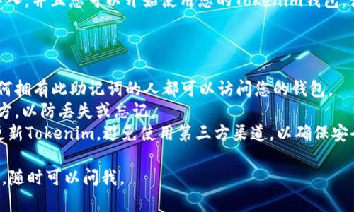 要在Tokenim中导入助记词，您可以按照以下步骤操作。请确保您在进行此操作时保持安全，并且确保在可信的设备上进行。以下是步骤：

### 第一步：打开Tokenim应用

首先，确保您已经安装了Tokenim应用。如果没有，请前往应用商店下载并安装。

### 第二步：选择导入钱包

打开应用后，您通常会看到一个“导入钱包”或“创建新钱包”的选项。根据您的需求，选择“导入钱包”。

### 第三步：输入助记词

在导入钱包的界面，系统会要求您输入助记词。助记词通常由12、15、18、21或24个单词组成。请准确输入这些单词，确保顺序和拼写都是正确的。

### 第四步：设置密码（可选）

在您成功输入助记词后，系统可能会要求您设置一个新的密码。这个密码将用于保护您的钱包，因此请确保设置一个安全且难以猜测的密码。

### 第五步：完成导入

完成以上步骤后，点击“导入”或“确认”按钮。您的钱包将被导入，并且您可以开始使用您的Tokenim钱包。记得在安全的环境中使用您的钱包，避免在公共网络上操作。

### 注意事项

1. **安全性**：确保您的助记词没有泄露给任何人，因为任何拥有此助记词的人都可以访问您的钱包。
2. **备份**：务必备份您的助记词，并将其保存在安全的地方，以防丢失或忘记。
3. **官方渠道**：请始终通过官方网站或官方应用下载和更新Tokenim，避免使用第三方渠道，以确保安全。

希望这些步骤能帮助您顺利导入助记词！如果您有其他问题，随时可以问我。