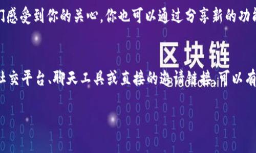 用 Tokenim 邀请别人下载应用是一种非常简单而有效的方式。以下是一些步骤和建议，帮助你快速完成这一任务：

### 步骤一：获取邀请链接
首先，你需要确保自己在 Tokenim 上注册并登录。如果你已经是用户，可以在应用内找到“邀请好友”或“分享”功能，通常会提供一个邀请链接或邀请码。

### 步骤二：分享邀请链接
有了邀请链接后，你可以通过多种方式分享它，比如：

1. **社交媒体**：把链接分享到你的 Facebook、Twitter、微信或者 QQ 群等平台上。你可以写上一些吸引人的话，比如“快来一起体验 Tokenim 的便捷服务吧！点击链接下载！”。

2. **聊天工具**：通过微信、QQ、WhatsApp 或其他聊天应用直接发给朋友。可以说：“嘿，我最近发现了一个很不错的应用 Tokenim，效果超棒！你也可以试试看，点这个链接下载。”

3. **邮件或短信**：如果你的朋友不常用社交媒体，可以考虑发邮件或短消息，简单介绍一下 Tokenim 的功能，再附上邀请链接。

### 步骤三：激励措施
为了激励更多的人使用 Tokenim，你可以考虑：

- **分享使用心得**：告诉他们你为什么喜欢这个应用，比如它的功能如何提升了你的生活质量，或者它在某方面是如何简化了你的工作流程。

- **参与活动**：查看 Tokenim 是否有邀请活动，比如邀请好友下载后可以获得奖励，分享这些信息也可以吸引更多人参与。

### 步骤四：后续跟进
邀请之后，可以定期跟进，询问朋友的使用体验和反馈，给予支持和帮助，让他们感受到你的关心。你也可以通过分享新的功能或更新来保持他们的兴趣。

### 总结
邀请别人下载 Tokenim 并不复杂，关键在于分享你的体验和使用建议。使用社交平台、聊天工具或直接的邀请链接，可以有效促进他人下载应用。记得保持互动，帮助他们更好地体验 Tokenim 的便捷！

如果你还有其他问题或者需要进一步的帮助，随时可以问我哦！