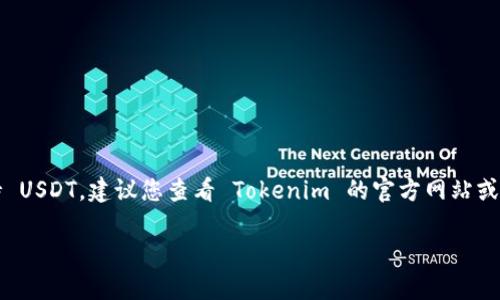 Tokenim 是一种加密货币交易平台，是否支持 USDT（Tether）取决于平台的具体政策和功能。如果您想确认 Tokenim 目前是否支持 USDT，建议您查看 Tokenim 的官方网站或者其发布的最新公告。一般来说，像 USDT 这样广泛使用的稳定币在大多数主流加密货币交易所都有支持，但具体情况还是需要确认。

同时，您也可以考虑查看该平台的用户支持或社区论坛，获取最新的信息和其他用户的反馈。如果还有其他问题，欢迎继续问我！