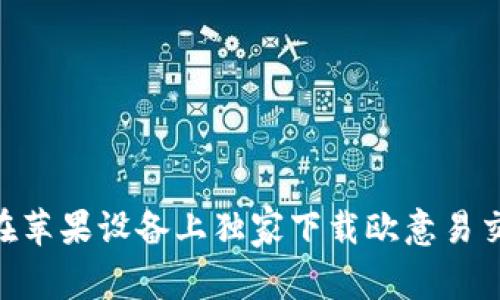 专家揭秘：如何在苹果设备上独家下载欧意易交易所APP的秘诀