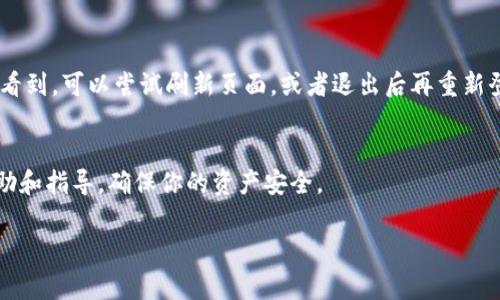 关于“tokenim转火币”的问题，具体操作与信息显示通常取决于这两个平台的交易流程。在大多数情况下，如果你在Tokenim上进行转账（例如将Tokenim上的代币转至火币钱包），你应该能够在火币的账户中看到相关的入账记录。

以下是一些可能的步骤和注意事项，供你参考：

1. 确认转账信息
在转账之前，确保你输入的火币钱包地址是正确的。错误的地址可能导致资产丢失。

2. 查看交易记录
在Tokenim上进行转账后，你可以查看你的交易记录，以确保交易已经被提交并且状态为“成功”。通常，转账成功后会生成一个交易哈希（Transaction Hash），你可以通过这个哈希在区块链浏览器上查询具体的转账情况。

3. 等待确认
不同的区块链网络在确认时间上可能有所不同。通常情况下，火币会在收到转账后的几分钟到数小时内处理，并将资产入账到你的账户中。别着急，如果没有立即看到入账记录，可以稍等一会儿。说真的，有时候网络延迟是很常见的。

4. 检查火币账户
登录到火币账户后，查看“资金管理”或“资产”页面，检查是否有新的余额入账。如果还是没有看到，可以尝试刷新页面，或者退出后再重新登录。

5. 寻求帮助
如果在以上步骤后仍然没有看到转账入账，建议联系火币的客服。通常他们会提供详细的帮助和指导，确保你的资产安全。

希望这些信息能帮到你！如果有其他问题，欢迎继续提问。