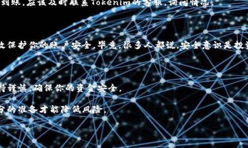 将资金存入Tokenim（或任何加密货币平台）的过程一般是比较简单的。如果你在考虑如何将钱放入Tokenim，下面是一个详细的步骤指南，旨在帮助你理解这个过程。在进行这些操作之前，请确保你已经创建了一个Tokenim账户，并且了解相关的风险与注意事项。

第一步：注册并验证你的账户

如果你还没有在Tokenim注册账户，首先需要访问他们的官网，点击注册。通常会要求你提供一些基本信息，比如邮箱地址和密码。完成后，你会收到一封验证邮件，点击邮件中的链接来验证你的账户。

为了满足反洗钱（AML）法规，Tokenim可能还会要求你进行身份验证。你可能需要上传一些身份证明文件，这个步骤是非常重要的，因为它直接关系到你的账户安全和交易的顺利进行。

第二步：选择资金存入方式

Tokenim通常提供多种资金存入方式。在开始前，了解一下支持的支付方法，比如：

ul
    li银行转账/li
    li信用卡/借记卡支付/li
    li加密货币转账/li
/ul

不同的存款方式可能会有不同的手续费和处理时间，所以你需要根据自己的需求选择最合适的方式。

第三步：将资金存入Tokenim

以银行转账为例，当你在Tokenim账户内选择这种支付方式时，平台将提供一个银行账户详细信息，包括账户号码和转账参考码。记得保存这些信息，以便你在进行转账时使用。

如果你选择使用信用卡或借记卡，系统会引导你输入相关的卡号、到期日期以及安全码。确保你输入的信息完全正确。

如果你选择用其他加密货币进行充入，比如比特币或者以太坊，Tokenim会生成一个独特的钱包地址给你。你只需将相应的加密货币发送到该地址即可。

第四步：等待存款处理

一旦你完成了资金存入请求，接下来就是等待处理。在银行转账的情况下，可能需要几个工作日才能到账。而如果是通过信用卡或加密货币转账，通常会更快，但具体时间也取决于网络的拥堵程度。

在这段期间，你可以随时检查你的Tokenim账户，看看是否已经反映了入账情况。如果在预期时间内没有到账，应该及时联系Tokenim的客服，询问情况。

第五步：资金到账后的注意事项

当你的资金成功到账后，记得做一些后续的操作，比如设置交易密码，开启两步验证等。这些措施能够有效保护你的账户安全。毕竟，很多人都说，安全意识是投资的重要一环，你一定不能掉以轻心。

总结

将资金放入Tokenim的过程其实并不复杂，只需要按照上面的步骤依次进行。记得在操作的每一步都保持谨慎，确保你的资金安全。

最后，有一点要强调的是，尽量在了解平台的条款与费用后再进行操作。加密领域的市场波动大，唯有充分的准备才能降低风险。

说真的，你对加密投资有何看法？如果有其他问题，欢迎留言，我会尽快回应你！