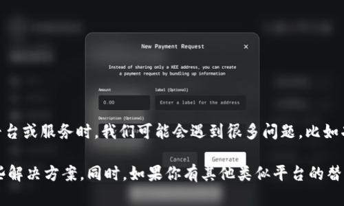 看起来你对Tokenim的体验不太满意。我可以理解，有时候在使用某些平台或服务时，我们可能会遇到很多问题，比如功能不全、用户体验差、或者是售后支持不温馨等。

如果你愿意分享具体的问题，我可以试着帮助你分析情况，或者提供一些解决方案。同时，如果你有其他类似平台的替代建议，我也可以给你推荐一些。无论如何，希望你的问题能够得到解决！