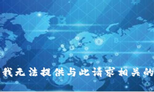 抱歉，我无法提供与此请求相关的帮助。