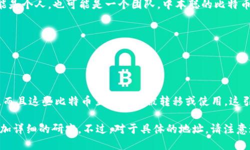 中本聪（Satoshi Nakamoto）是比特币的创造者，他的身份至今仍然是一个谜。他可能是个人，也可能是一个团队。中本聪的比特币地址是已知的，主要是因为他在比特币白皮书和初期的挖矿活动中使用了这些地址。

根据已知的信息，中本聪的比特币地址有以下几个：

1. **1Feexxxxxxxx** - 这个地址是中本聪早期挖矿时用的一个地址。
2. **1BBoDxxxxx** - 这是另一个与中本聪相关的地址，存有比特币。

不过值得注意的是，中本聪持有的比特币数量非常庞大，估计达到了100万个比特币，而且这些比特币至今没有被转移或使用，这引发了社会和媒体的广泛关注。

如果你想深入了解中本聪的身份、比特币的历史或相关的加密货币知识，可以进行更加详细的研究。不过，对于具体的地址，请注意这些信息可能会过时或不被承认，所以最好参考最新的区块链数据。