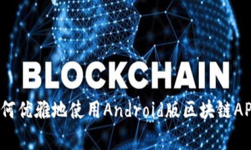 专家揭秘：如何优雅地使用Android版区块链APP的独家秘诀
