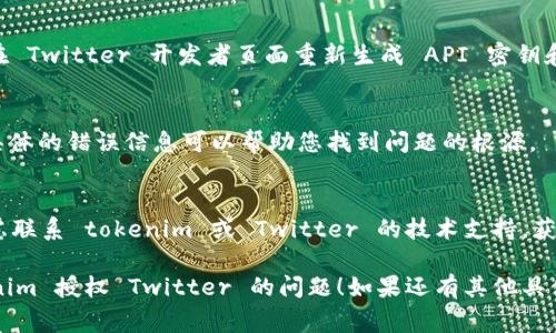 如果您的 tokenim 授权未能成功连接到 Twitter，这里有一些常见的解决方法可以尝试：

### 1. 检查 API 密钥和令牌
确保您在 tokenim 中输入的 API 密钥和令牌是正确的。任何拼写错误或多余的空格都会导致授权失败。

### 2. 确认 Twitter 开发者帐户设置
确保您的 Twitter 开发者帐户没有问题。检查是否已按照要求创建应用程序，是否已启用 Twitter API 权限。

### 3. 更新 tokenim 应用
有时软件会有更新，确保您的 tokenim 处于最新版本，以避免已知的错误和问题。

### 4. 检查网络连接
确认您的网络连接正常，确保能够访问 Twitter 的 API。如果网络不稳定，可能会导致授权失败。

### 5. 重新生成令牌
如果您怀疑令牌可能已损坏，可以尝试在 Twitter 开发者页面重新生成 API 密钥和令牌，并在 tokenim 中进行相应更新。

### 6. 查看错误日志
如果 tokenim 提供了错误日志，查看具体的错误信息可以帮助您找到问题的根源。

### 7. 联系支持
如果以上步骤都没有解决问题，可以考虑联系 tokenim 或 Twitter 的技术支持，获取更专业的帮助。

希望这些解决方法能帮助您解决 tokenim 授权 Twitter 的问题！如果还有其他具体问题，欢迎继续询问。