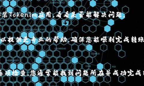 关于您在Tokenim平台上遇到的TRC-20 USD转账问题，可能涉及多个原因。以下是一些可能的解决方案和建议，希望能帮助您解决这个问题。

### 常见原因及解决方案

1. 检查网络连接
首先，确保您的网络连接是稳定的。如果您的网络不佳，转账可能会失败。可以尝试切换到更稳定的网络，或者重新启动您的路由器。

2. 确认钱包地址
确保您输入的接收方钱包地址是正确的。任何小错误都会导致转账失败。您可以尝试复制粘贴钱包地址，看看问题是否依旧。

3. 余额不足
检查您的钱包余额。您需要确保您的TRC-20 USD余额足够支付转账金额和任何相关的交易费用（手续费）。如果余额不足，转账将无法完成。

4. 确保合约地址正确
有时候，TRC-20代币可能会有不同的合约地址。如果您不小心选择了错误的代币合约，转账同样会失败。建议在官方渠道确认正确的合约地址。

5. 确保Tokenim状态正常
Tokenim平台可能会出现维护或故障的情况，这可能会影响您的转账操作。查看Tokenim的官方社交媒体或者公告，确认服务是否正常。如果平台正在维护，您可能需要等一段时间再试。

6. 清除缓存
有时候，浏览器或应用的缓存会导致一些操作异常。尝试清除缓存或者重新安装Tokenim应用，看看是否能解决问题。

7. 客服支持
如果以上方法都不能解决您的问题，建议您联系Tokenim的客服支持。他们可以提供更专业的帮助，确保您能顺利完成转账。

### 总结

转账遇到问题确实让人烦恼，但大多数情况下，都是一些小细节导致的。通过逐项检查，您通常能找到问题所在并成功完成转账。希望这些建议能够帮助到您，祝您好运！如果有其他问题，随时可以问我！