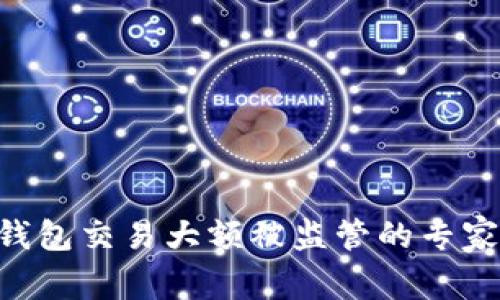 Tokenim钱包交易大额被监管的专家独家揭秘