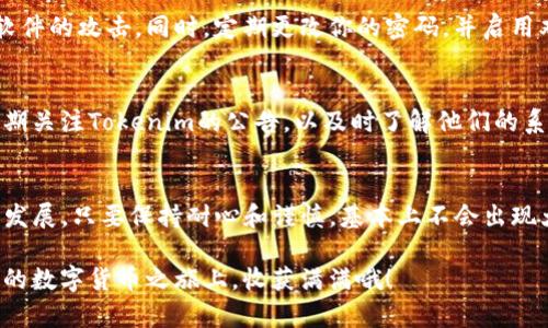   Tokenim钱包充币不到账的解决专家独家秘诀！ / 

 guanjianci Tokenim钱包,充币不到账,解决方法 /guanjianci 

引言：Tokenim钱包的流行与功能
随着数字货币的日益普及，越来越多的人开始使用Tokenim钱包来进行加密货币的存储与交易。说真的，这款钱包以其用户友好的界面和强大的功能吸引了不少小伙伴。不过，就像任何技术工具一样，有时候使用过程中难免会遇到一些问题。比如，你充币的时候，明明操作正确，却发现币到账迟迟不来，这个时候该怎么办呢？

第一步：检查网络连接和充值状态
首先，咱们得确认的是你的网络是否正常。试试切换一下网络，或者重启一下设备。别小看了这个步骤，很多时候网络不稳定或者信号差，会导致充币信息传输不及时，到账自然就慢了。此外，建议你在Tokenim钱包里查看一下充值状态，有时候系统会给出一些提示信息，告诉你充值正在处理中。

第二步：确认充币信息
接下来，检查一下你在进行充币时输入的信息是否正确。这包括充币地址、充币数量等。尤其是地址，数字货币的地址是十分长的，而且一个小错误就可能导致资金丢失。所以，建议在充币时用剪切和粘贴功能，确保输入准确。当然，如果是第一次充币，建议先尝试小额充值，避免损失。

第三步：查看区块链确认状态
一般来说，充值到Tokenim钱包的币在区块链上是有确认状态的。如果你在充币过程中看到信息显示“已发送”或者“正在确认”，你可以查看一下区块链浏览器，根据你的交易ID，来确认你的交易是否已经被区块链网络确认。这一步是相当重要的，尤其是你充的币种在其网络拥堵的情况下，到账时间可能就会拉长。

第四步：联系客服支持
如果你确认了这些步骤之后，还是没有到账，那就要寻求Tokenim的客服帮助了。说真的，客服往往是解决问题的“最后一条防线”。在联系他们的时候，记得提供详尽的信息，包括你充值的时间、充值数量、交易ID等，方便客服快速定位问题。此外，要保持耐心，客服回复可能需要时间，这也是他们工作的一部分。

第五步：注意安全防范
在处理这些事情时，安全始终是第一位的。确保你在官方网站进行操作，不要通过第三方网站对充值流程进行干预，以免遭遇诈骗或者恶意软件的攻击。同时，定期更改你的密码，并启用双重认证，能够有效提升你账户的安全性。

第六步：总结与预防措施
最后，充币不到账的问题虽然让人烦躁，但只要按部就班地处理，绝大多数情况都是可以得到解决的。预防这类问题的方法其实也很简单，定期关注Tokenim的公告，以及时了解他们的系统维护或者更新情况，并尝试在非高峰时段进行充币操作。如若今后再遇到类似的问题，总归心中有数，能够在最短的时间内找到解决办法。

小结：提升用户体验
希望以上这些独家秘诀能帮助到你，让你的Tokenim钱包充币过程顺畅无阻。作为数字货币的消费者，我们也在不断学习和适应这个行业的发展。只要保持耐心和谨慎，基本上不会出现大的麻烦。当然，如果你还有其他困惑，欢迎来这里一起分享交流，把经验告诉更多的人，毕竟，大家都是在这条路上摸索前行的伙伴！

最后，关注好你的充币状态，保持良好的操作习惯，这不仅能够提升你的数字货币交易体验，更是维护自身资产安全的基础。希望你能在未来的数字货币之旅上，收获满满哦！