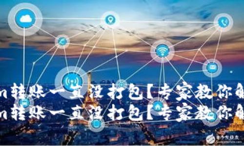 Tokenim转账一直没打包？专家教你解决秘诀
Tokenim转账一直没打包？专家教你解决秘诀