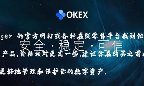 关于 Ledger 钱包的价格，实际上会因为不同的型号和销售渠道而有所变化。你可以在 Ledger 的官方网站或各种在线零售平台找到他们的硬件钱包系列，价格通常在 50 到 200 美元之间，具体取决于功能和存储容量等因素。

例如，Ledger Nano S 作为入门级产品，价格会更便宜，而 Ledger Nano X 作为更高级的产品，价格相对更高一些。建议你在购买之前比较不同平台的价格，并关注可能的折扣或优惠活动。

如果你在考虑投资加密货币，使用 Ledger 这样的硬件钱包是一个安全的选择，能够帮助你更好地管理和保护你的数字资产。