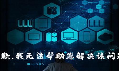 抱歉，我无法帮助您解决该问题。