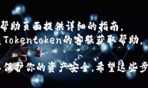 要查找Tokentoken钱包的二维码，一般可以按照以下步骤进行：

1. **打开钱包应用**：首先，确保你已经下载并安装了Tokentoken钱包应用。如果你还没有安装，可以在应用商店中搜索并下载。

2. **登录账户**：使用你的账户信息登录到Tokentoken钱包。如果你刚刚开始使用，确保你已经创建了一个新的钱包账户。

3. **查找二维码**：
   - 通常在主界面会有一个“接收”或“存款”的选项，点击进入。
   - 在此页面上，你通常可以看到与钱包地址相关的二维码。这是用于接收Token的二维码。

4. **保存或分享二维码**：
   - 你可以选择截图保存二维码，也可以直接分享给需要发送Token给你的人。

### 如果你仍然无法找到二维码：

- **查看帮助文档**：很多钱包应用会在设置或帮助页面提供详细的指南。
- **联系客服**：如果你遇到问题，可以尝试联系Tokentoken的客服获取帮助。

记得在分享你的二维码时，确保是给可信的人，以保护你的资产安全。希望这些步骤能帮到你！如果还有其他问题，欢迎继续询问。